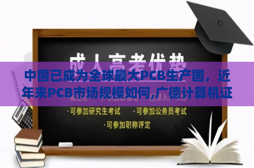 中国已成为全球最大PCB生产国，近年来PCB市场规模如何,广德计算机证书